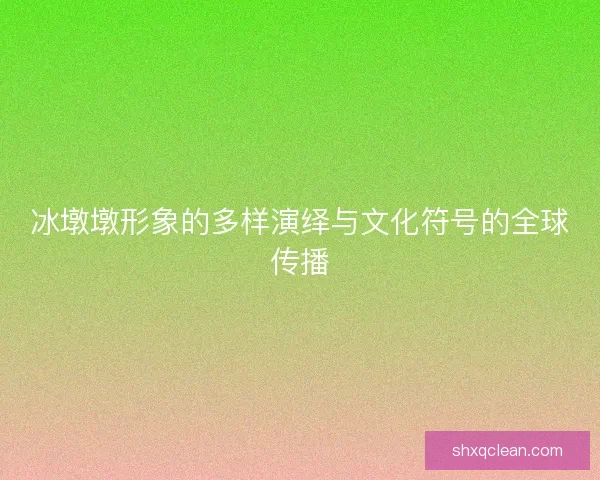 冰墩墩形象的多样演绎与文化符号的全球传播
