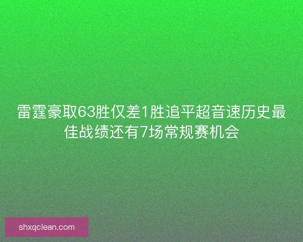 雷霆豪取63胜仅差1胜追平超音速历史最佳战绩还有7场常规赛机会