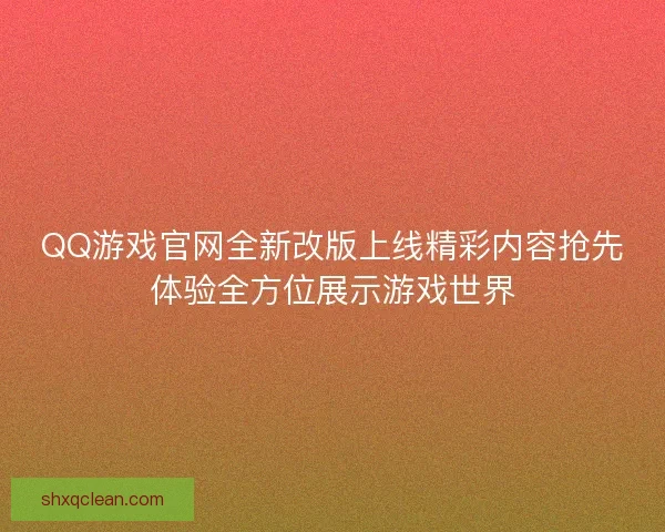QQ游戏官网全新改版上线精彩内容抢先体验全方位展示游戏世界