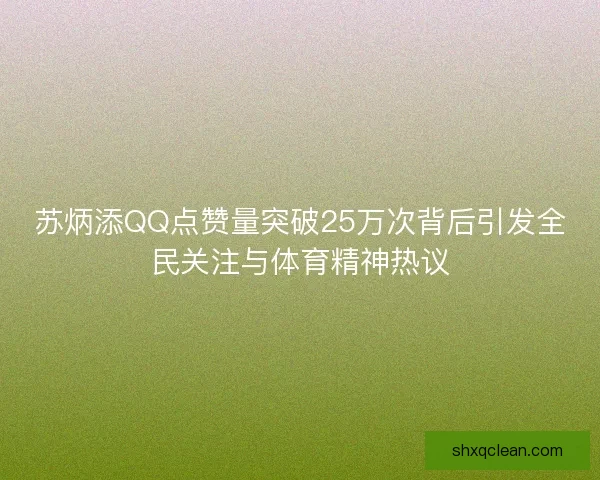 苏炳添QQ点赞量突破25万次背后引发全民关注与体育精神热议