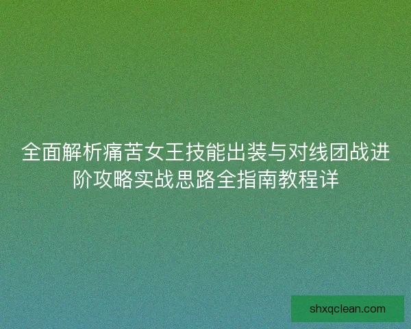 全面解析痛苦女王技能出装与对线团战进阶攻略实战思路全指南教程详